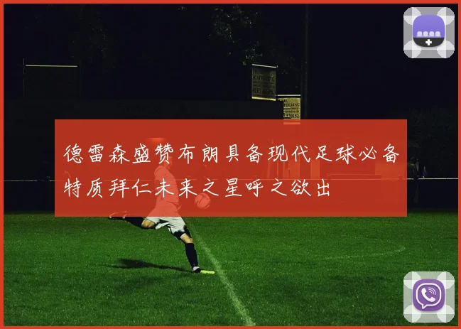 德雷森盛赞布朗具备现代足球必备特质拜仁未来之星呼之欲出