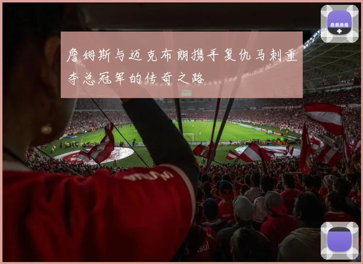詹姆斯与迈克布朗携手复仇马刺重夺总冠军的传奇之路