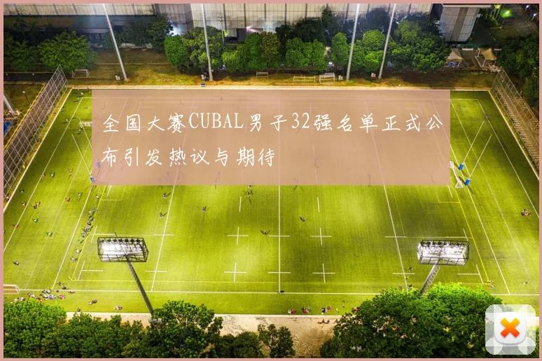 全国大赛CUBAL男子32强名单正式公布引发热议与期待