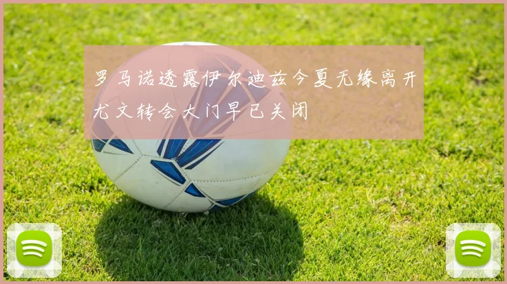 罗马诺透露伊尔迪兹今夏无缘离开尤文转会大门早已关闭
