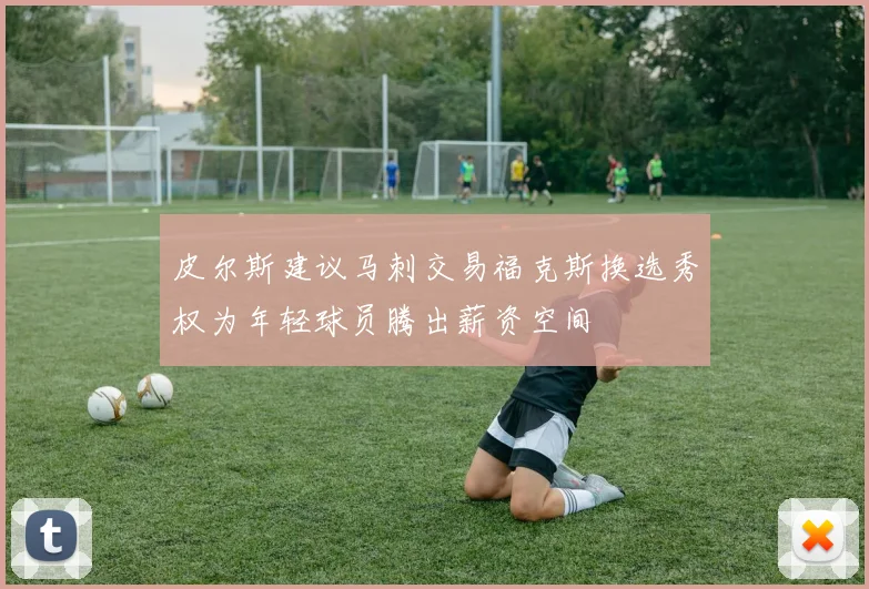 皮尔斯建议马刺交易福克斯换选秀权为年轻球员腾出薪资空间