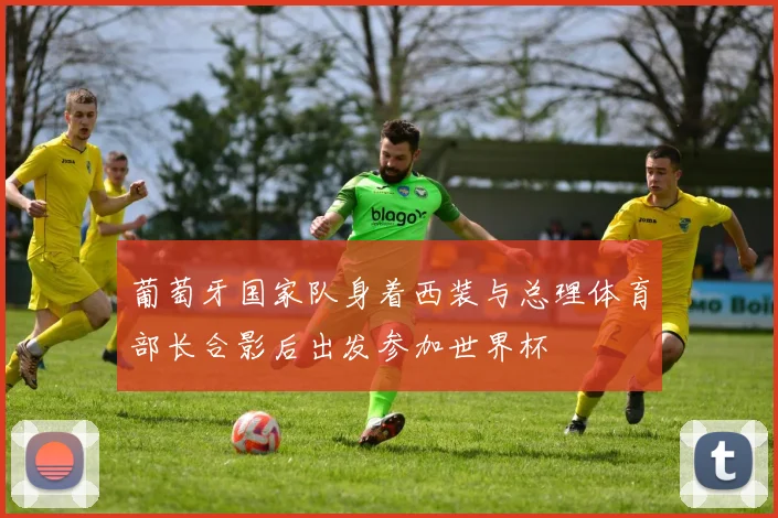 葡萄牙国家队身着西装与总理体育部长合影后出发参加世界杯