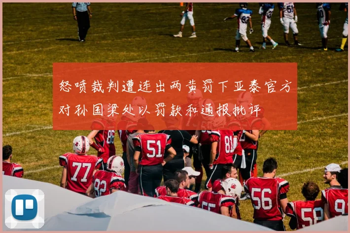 怒喷裁判遭连出两黄罚下亚泰官方对孙国梁处以罚款和通报批评