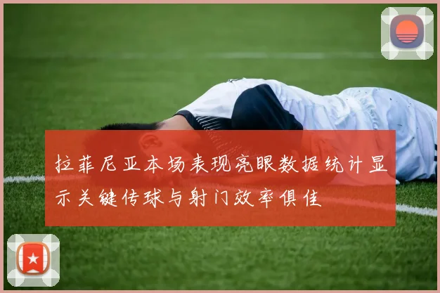 拉菲尼亚本场表现亮眼数据统计显示关键传球与射门效率俱佳