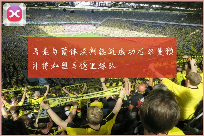 马竞与葡体谈判接近成功尤尔曼预计将加盟马德里球队