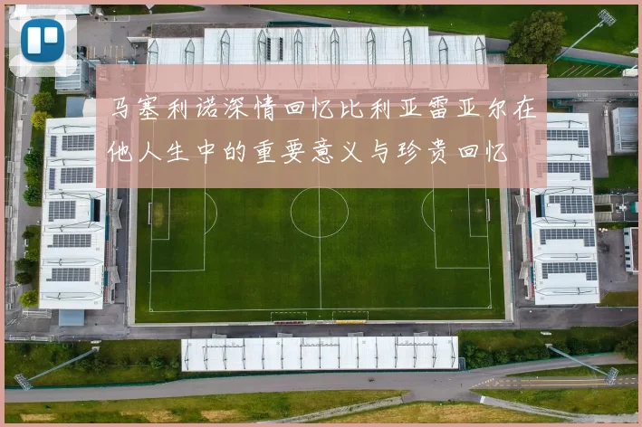 马塞利诺深情回忆比利亚雷亚尔在他人生中的重要意义与珍贵回忆