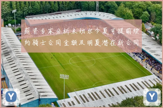 薪资专家分析米切尔今夏可提前续约骑士合同金额及明夏潜在新合同